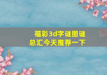 福彩3d字谜图谜总汇今天推荐一下