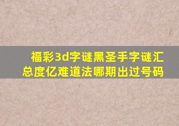 福彩3d字谜黑圣手字谜汇总度亿难道法哪期出过号码