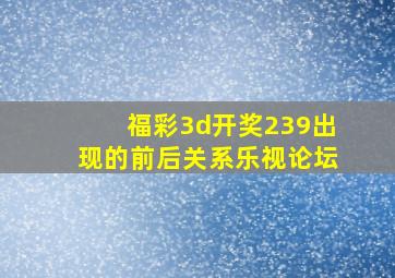 福彩3d开奖239出现的前后关系乐视论坛