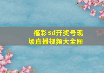 福彩3d开奖号现场直播视频大全图