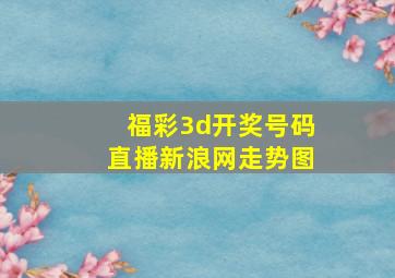 福彩3d开奖号码直播新浪网走势图