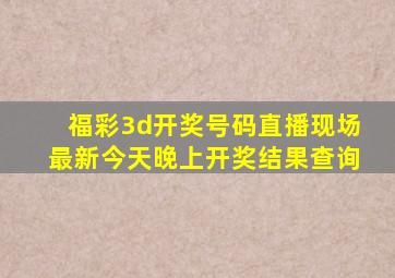 福彩3d开奖号码直播现场最新今天晚上开奖结果查询