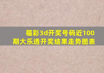 福彩3d开奖号码近100期大乐透开奖结果走势图表