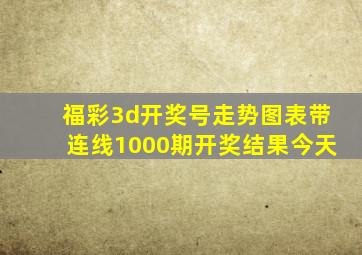 福彩3d开奖号走势图表带连线1000期开奖结果今天