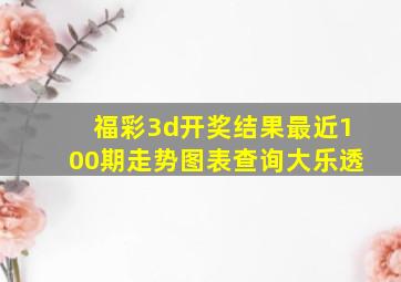 福彩3d开奖结果最近100期走势图表查询大乐透