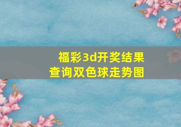 福彩3d开奖结果查询双色球走势图