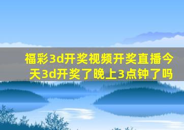 福彩3d开奖视频开奖直播今天3d开奖了晚上3点钟了吗