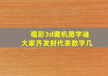 福彩3d藏机图字谜大家齐发财代表数字几