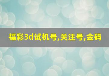 福彩3d试机号,关注号,金码