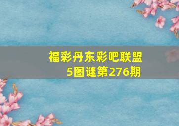 福彩丹东彩吧联盟5图谜第276期