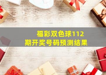 福彩双色球112期开奖号码预测结果