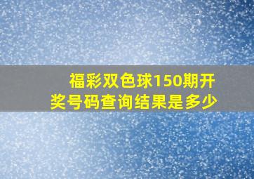 福彩双色球150期开奖号码查询结果是多少