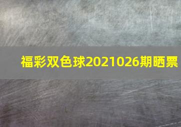 福彩双色球2021026期晒票