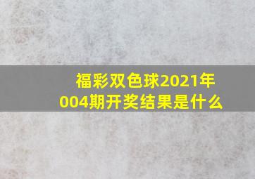 福彩双色球2021年004期开奖结果是什么