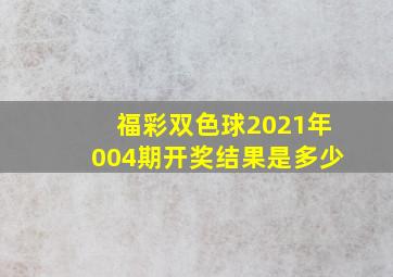 福彩双色球2021年004期开奖结果是多少