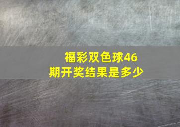 福彩双色球46期开奖结果是多少