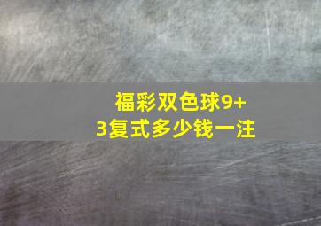 福彩双色球9+3复式多少钱一注