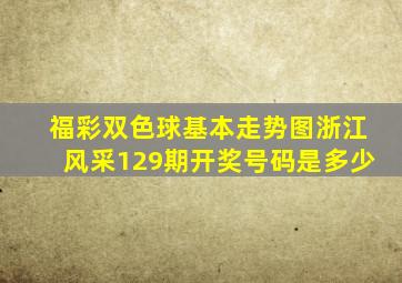 福彩双色球基本走势图浙江风采129期开奖号码是多少