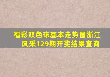 福彩双色球基本走势图浙江风采129期开奖结果查询