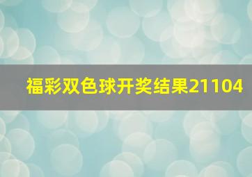 福彩双色球开奖结果21104