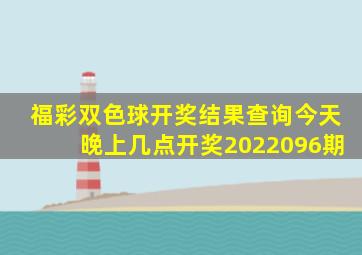 福彩双色球开奖结果查询今天晚上几点开奖2022096期