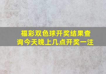 福彩双色球开奖结果查询今天晚上几点开奖一注