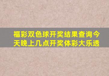 福彩双色球开奖结果查询今天晚上几点开奖体彩大乐透