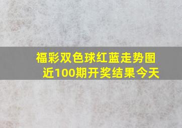 福彩双色球红蓝走势图近100期开奖结果今天