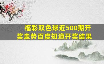 福彩双色球近500期开奖走势百度知道开奖结果