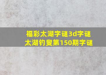 福彩太湖字谜3d字谜太湖钓叟第150期字谜