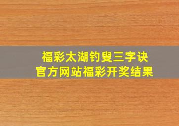 福彩太湖钓叟三字诀官方网站福彩开奖结果