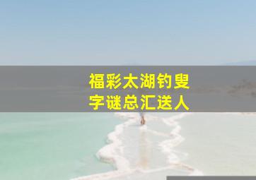 福彩太湖钓叟字谜总汇送人