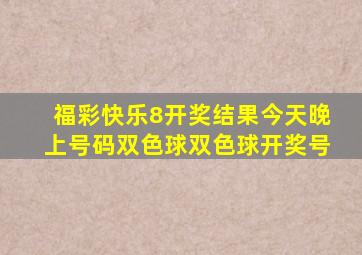 福彩快乐8开奖结果今天晚上号码双色球双色球开奖号