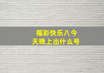 福彩快乐八今天晚上出什么号