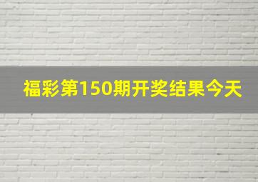 福彩第150期开奖结果今天