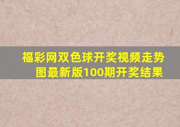 福彩网双色球开奖视频走势图最新版100期开奖结果