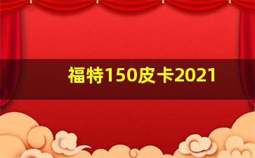 福特150皮卡2021