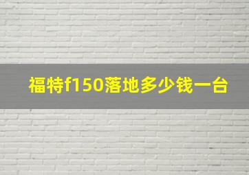 福特f150落地多少钱一台