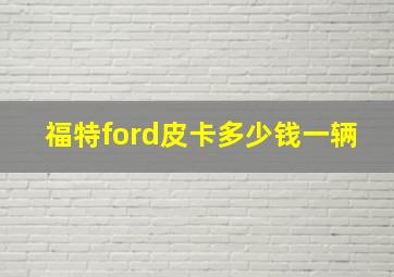 福特ford皮卡多少钱一辆