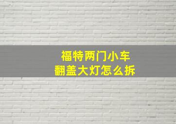 福特两门小车翻盖大灯怎么拆