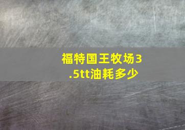 福特国王牧场3.5tt油耗多少