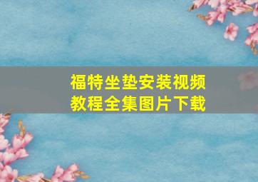 福特坐垫安装视频教程全集图片下载