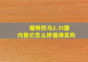 福特烈马2.3t国内售价怎么样值得买吗