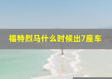 福特烈马什么时候出7座车