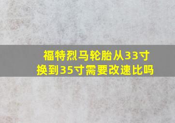 福特烈马轮胎从33寸换到35寸需要改速比吗