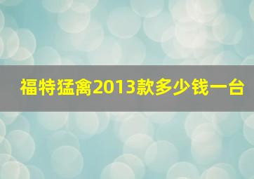 福特猛禽2013款多少钱一台