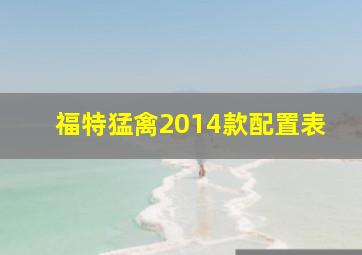 福特猛禽2014款配置表