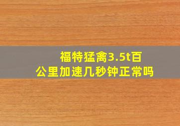 福特猛禽3.5t百公里加速几秒钟正常吗