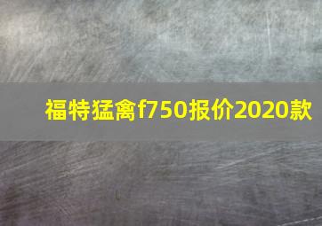 福特猛禽f750报价2020款