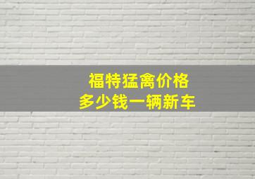 福特猛禽价格多少钱一辆新车